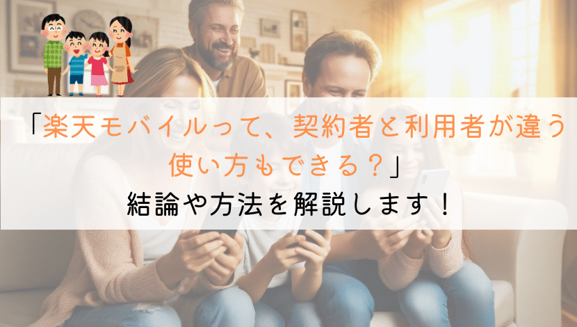 楽天モバイルって契約者と利用者が違う使い方はできるのか？